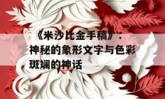  《米沙比金手稿》：神秘的象形文字与色彩斑斓的神话