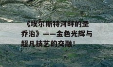  《埃尔斯特河畔的圣乔治》——金色光辉与超凡技艺的交融！