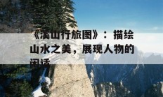 《溪山行旅图》：描绘山水之美，展现人物的闲适