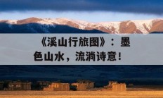  《溪山行旅图》：墨色山水，流淌诗意！